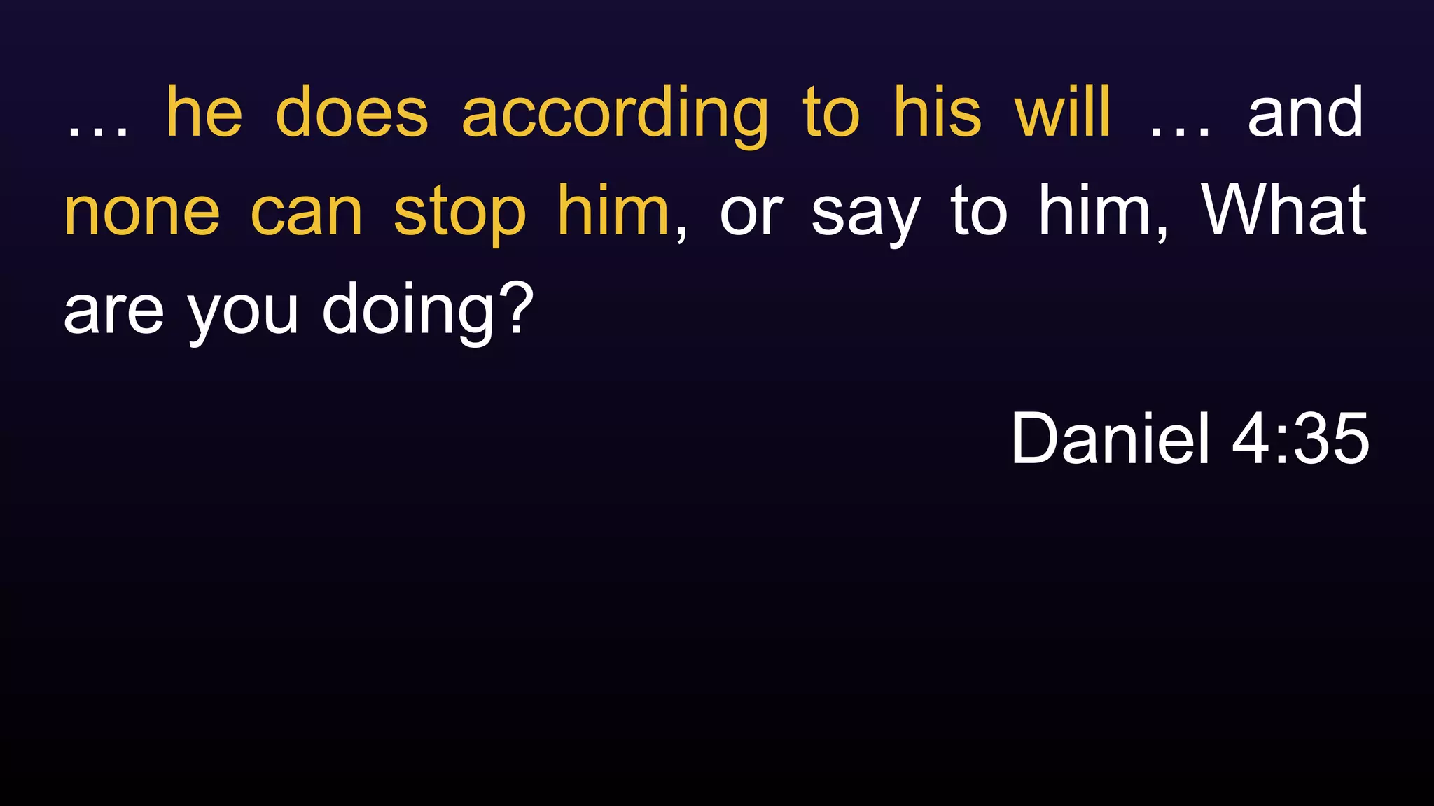 … he does according to his will … and
none can stop him, or say to him, What
are you doing?
Daniel 4:35
 