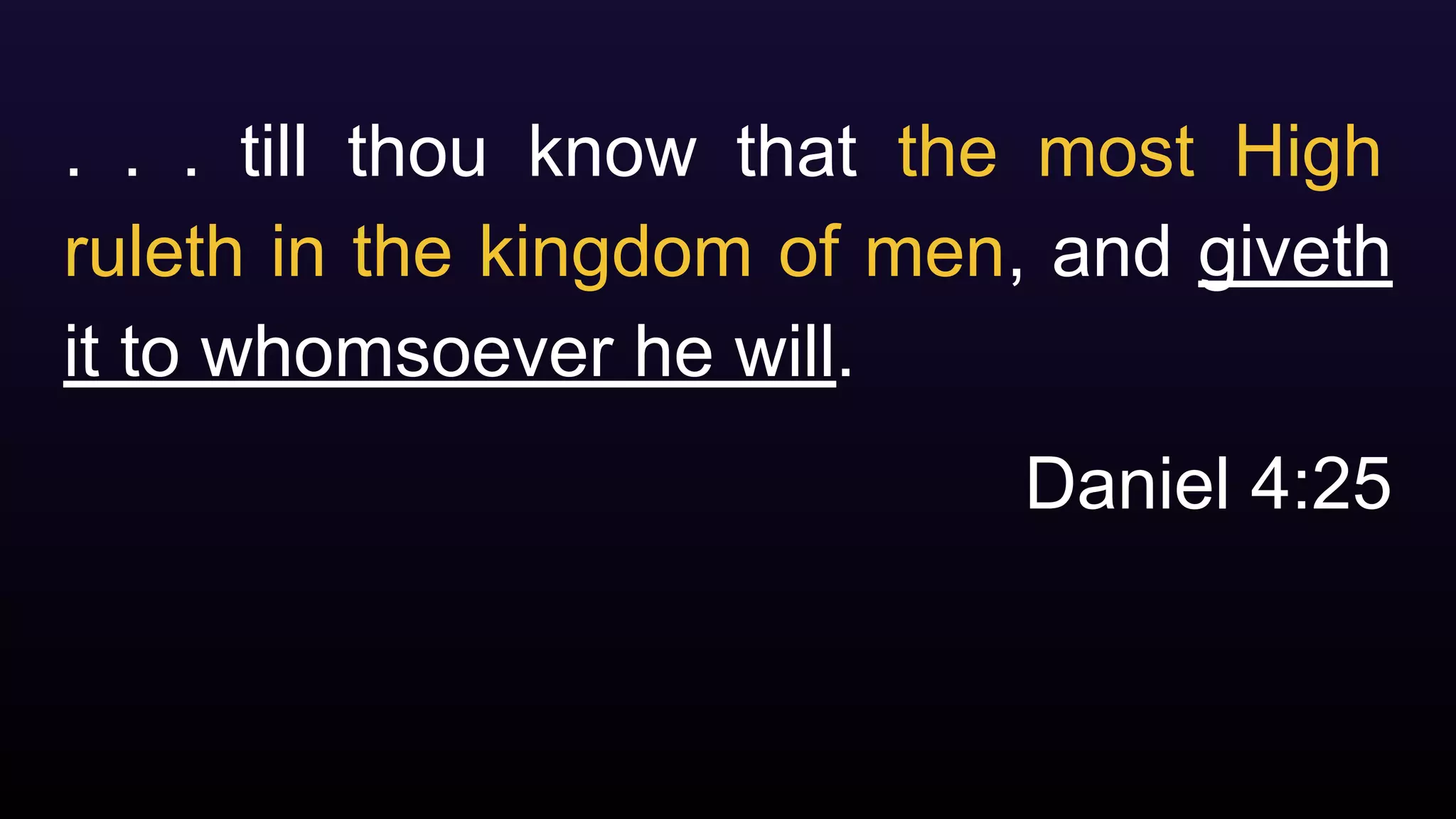 . . . till thou know that the most High
ruleth in the kingdom of men, and giveth
it to whomsoever he will.
Daniel 4:25
 