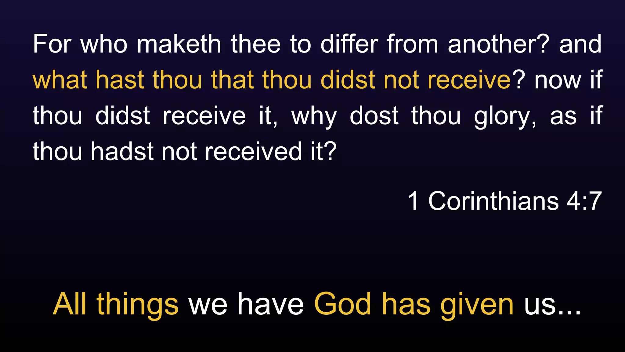 All things we have God has given us...
For who maketh thee to differ from another? and
what hast thou that thou didst not receive? now if
thou didst receive it, why dost thou glory, as if
thou hadst not received it?
1 Corinthians 4:7
 
