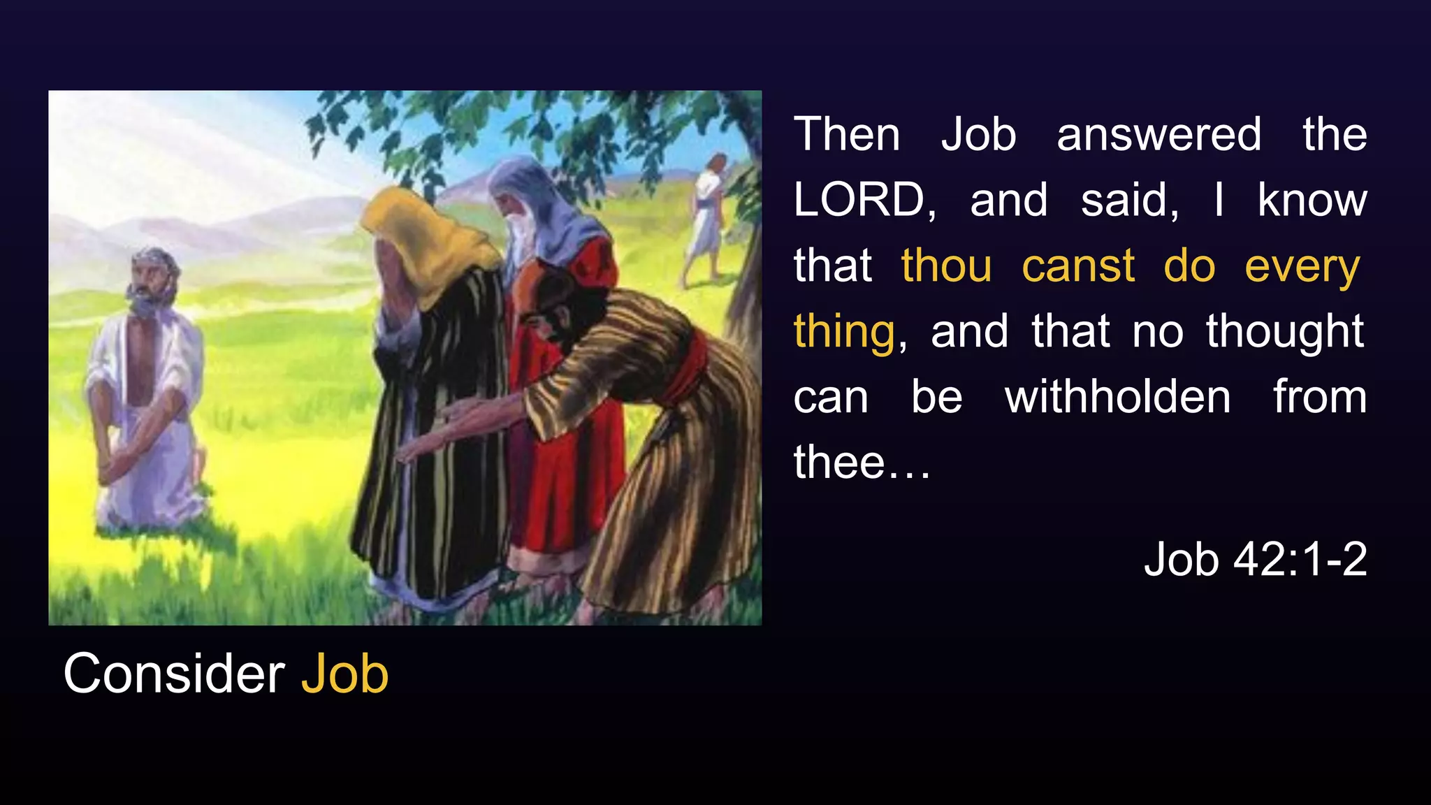 Consider Job
Then Job answered the
LORD, and said, I know
that thou canst do every
thing, and that no thought
can be withholden from
thee…
Job 42:1-2
 