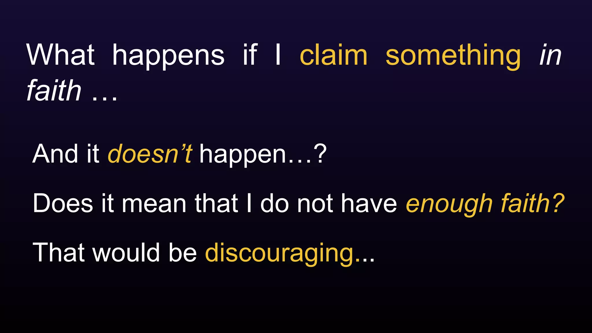 What happens if I claim something in
faith …
And it doesn’t happen…?
Does it mean that I do not have enough faith?
That would be discouraging...
 