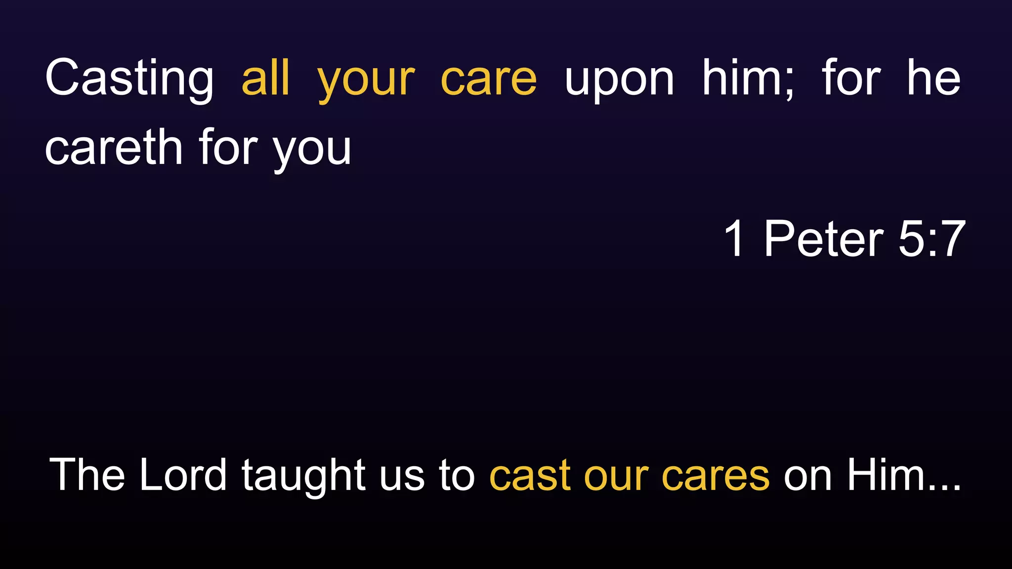 The Lord taught us to cast our cares on Him...
Casting all your care upon him; for he
careth for you
1 Peter 5:7
 