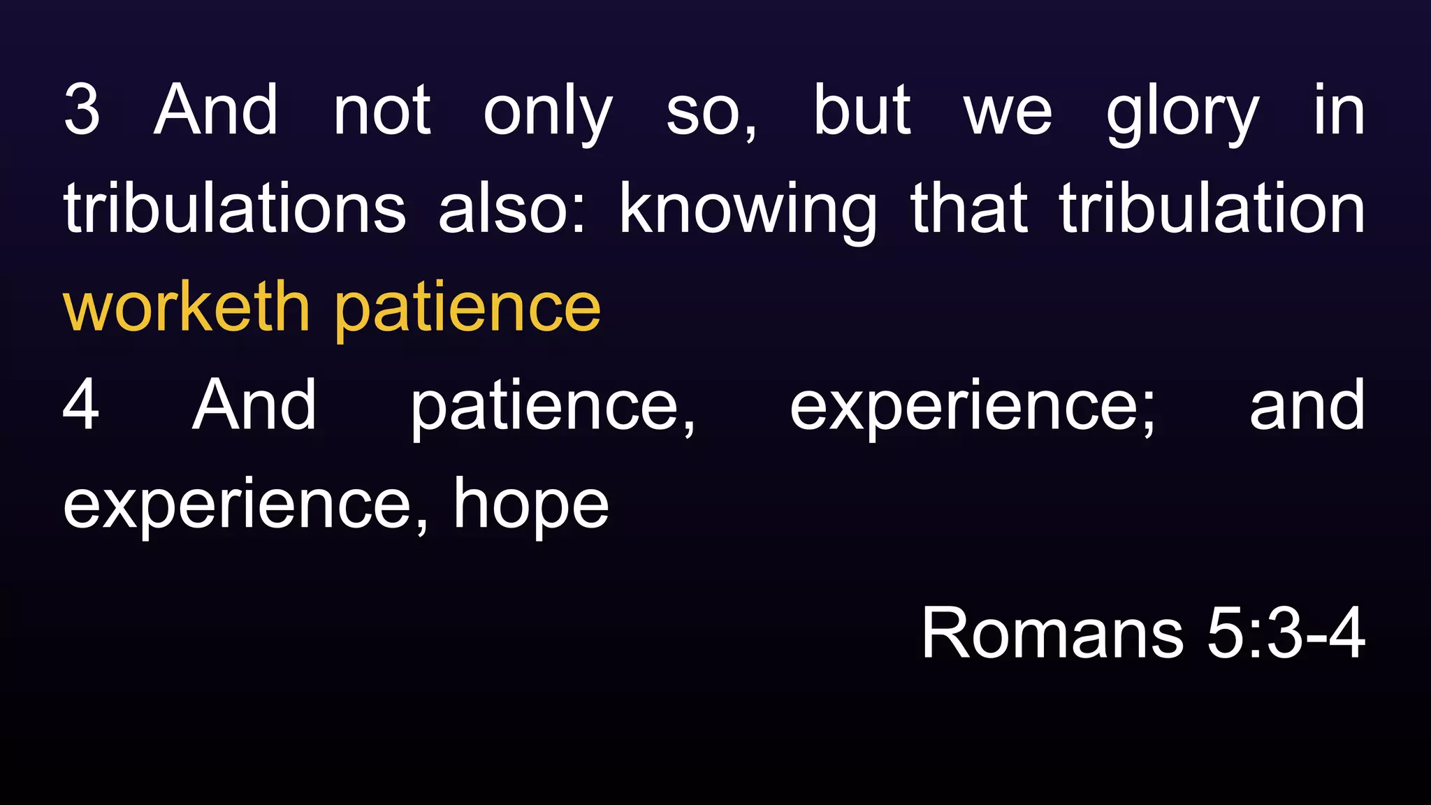 3 And not only so, but we glory in
tribulations also: knowing that tribulation
worketh patience
4 And patience, experience; and
experience, hope
Romans 5:3-4
 