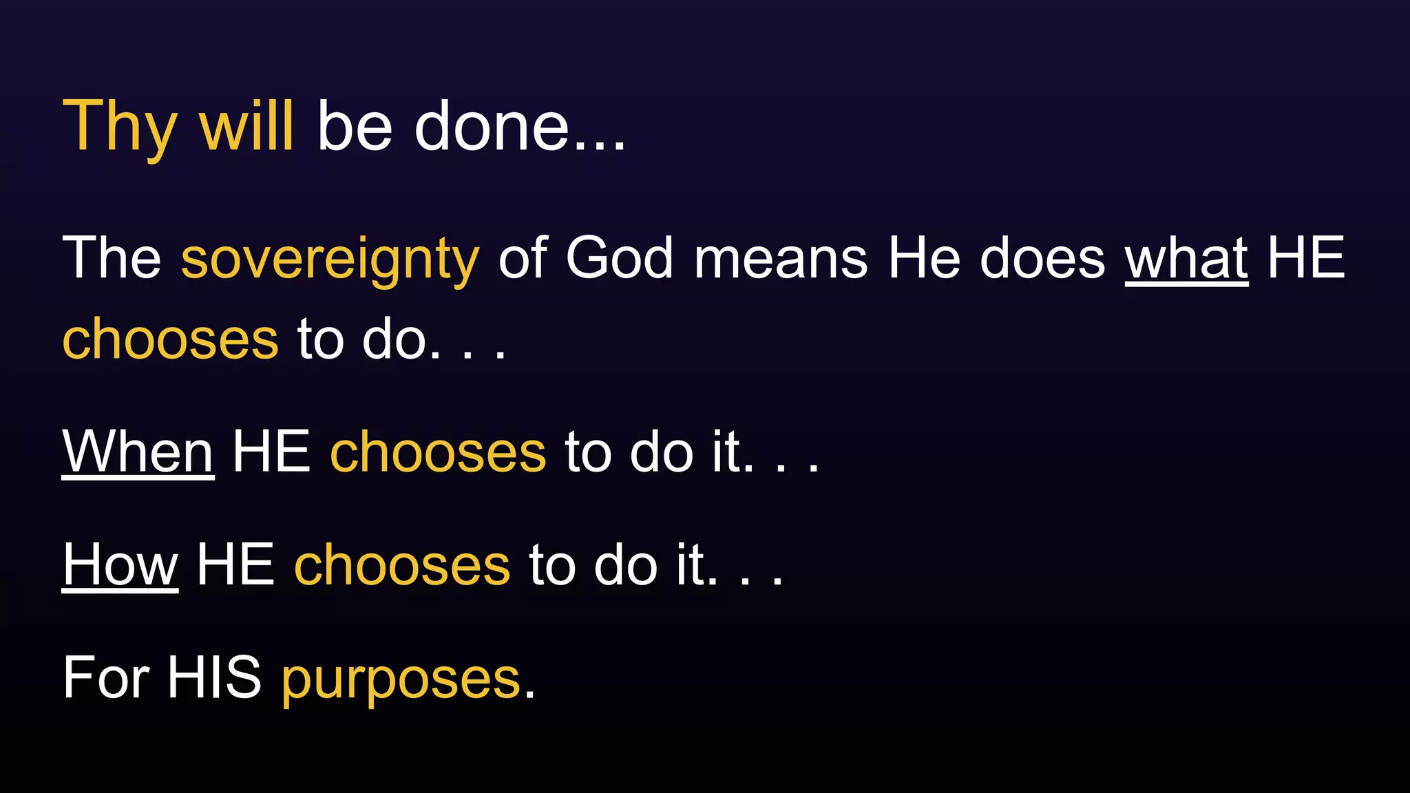 Thy will be done...
The sovereignty of God means He does what HE
chooses to do. . .
When HE chooses to do it. . .
How HE chooses to do it. . .
For HIS purposes.
 