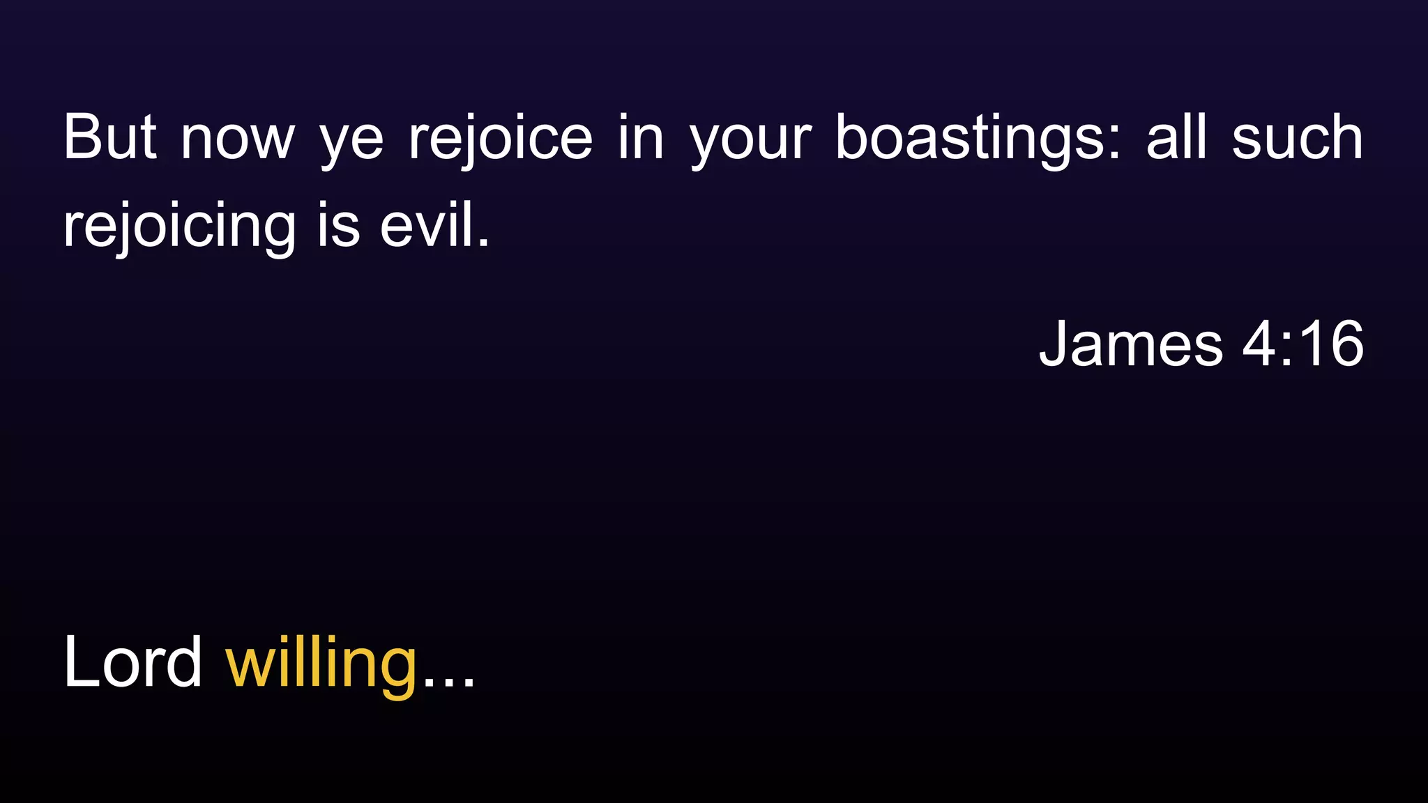 Lord willing...
But now ye rejoice in your boastings: all such
rejoicing is evil.
James 4:16
 