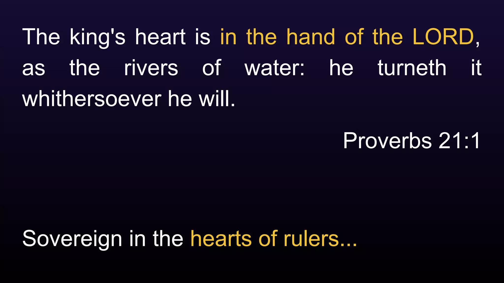 Sovereign in the hearts of rulers...
The king's heart is in the hand of the LORD,
as the rivers of water: he turneth it
whithersoever he will.
Proverbs 21:1
 