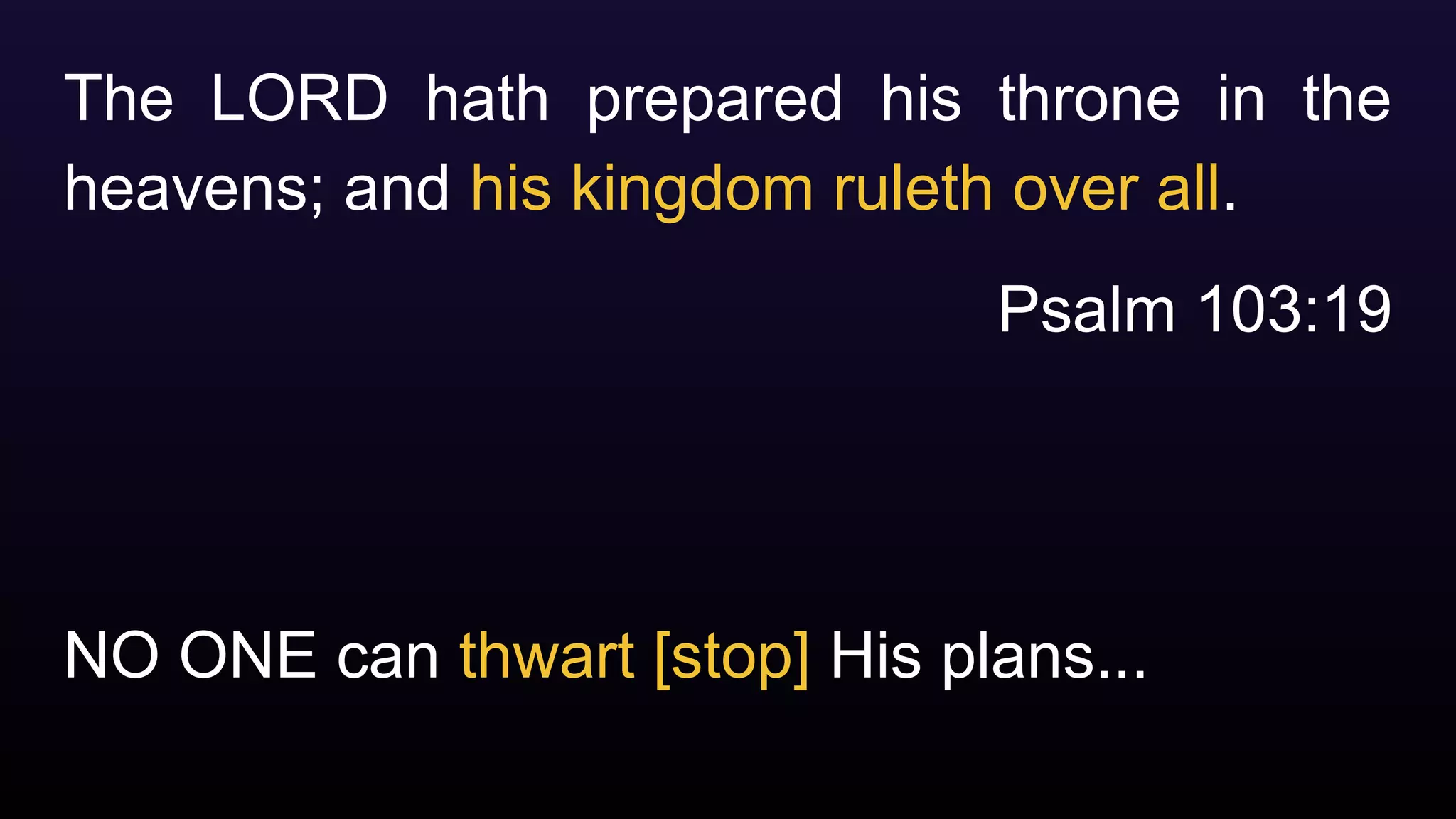 NO ONE can thwart [stop] His plans...
The LORD hath prepared his throne in the
heavens; and his kingdom ruleth over all.
Psalm 103:19
 