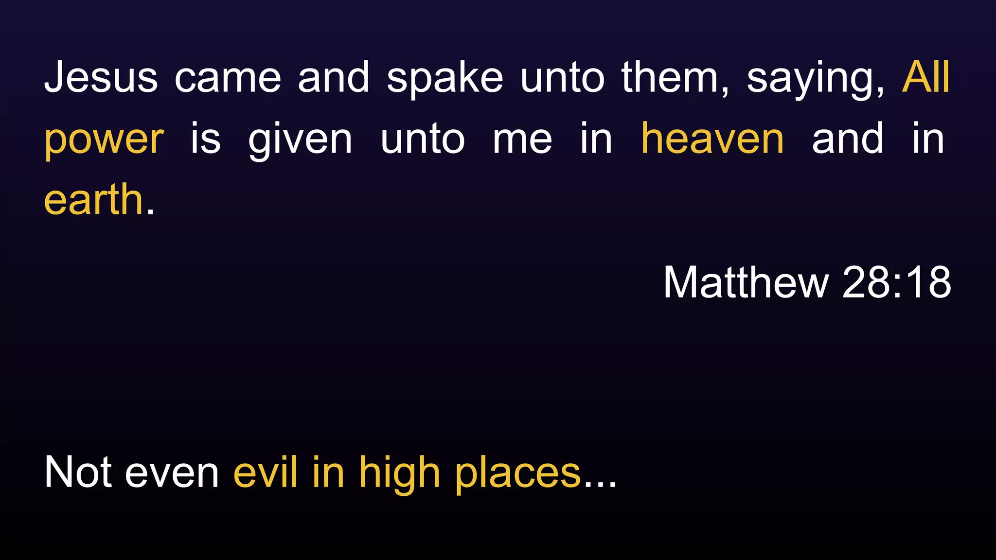 Not even evil in high places...
Jesus came and spake unto them, saying, All
power is given unto me in heaven and in
earth.
Matthew 28:18
 