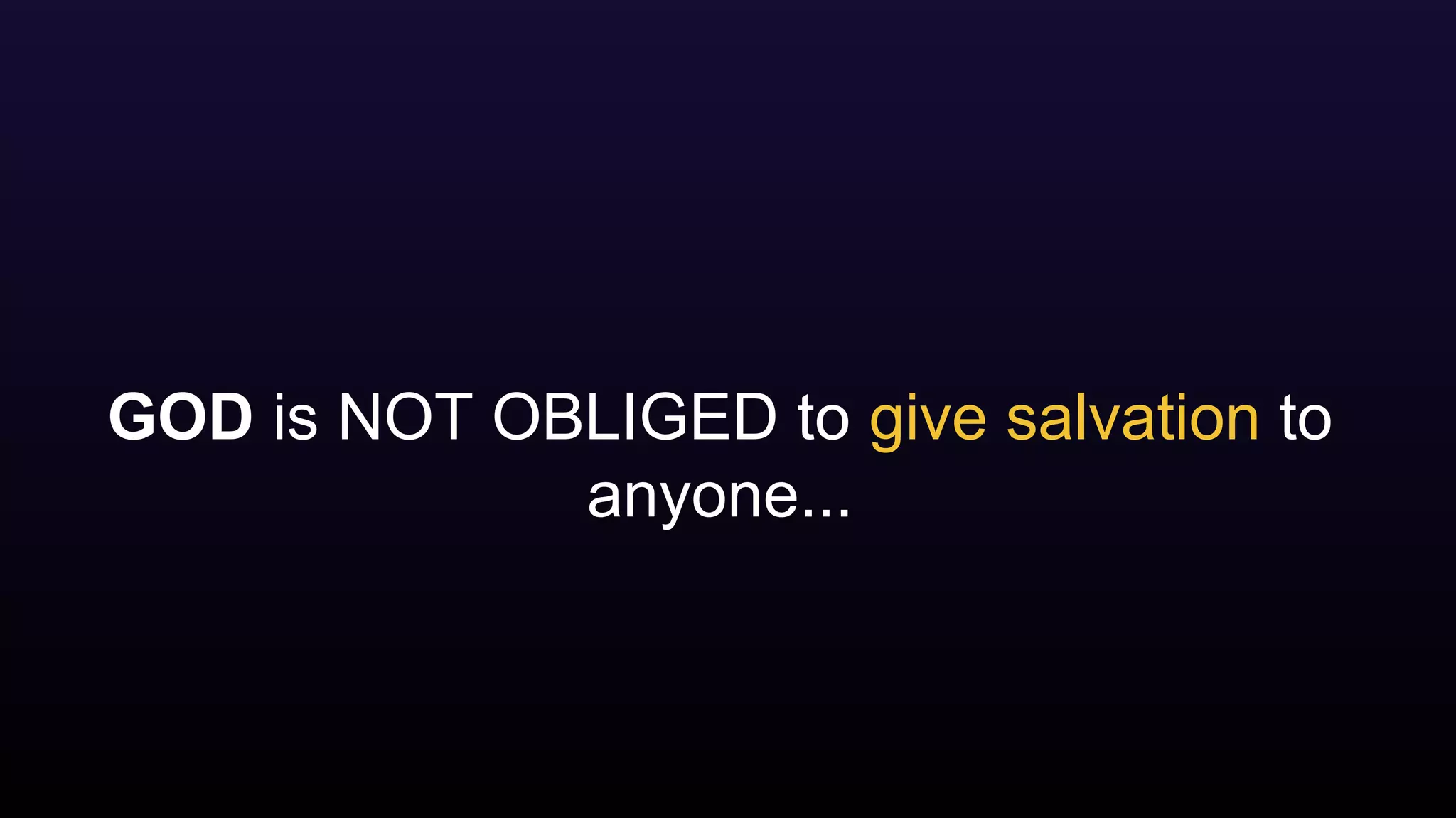 GOD is NOT OBLIGED to give salvation to
anyone...
 