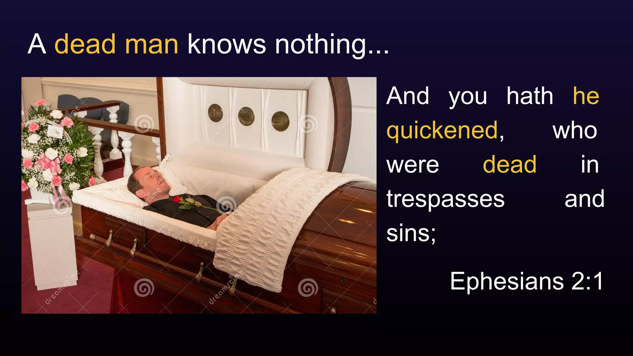 A dead man knows nothing...
And you hath he
quickened, who
were dead in
trespasses and
sins;
Ephesians 2:1
 