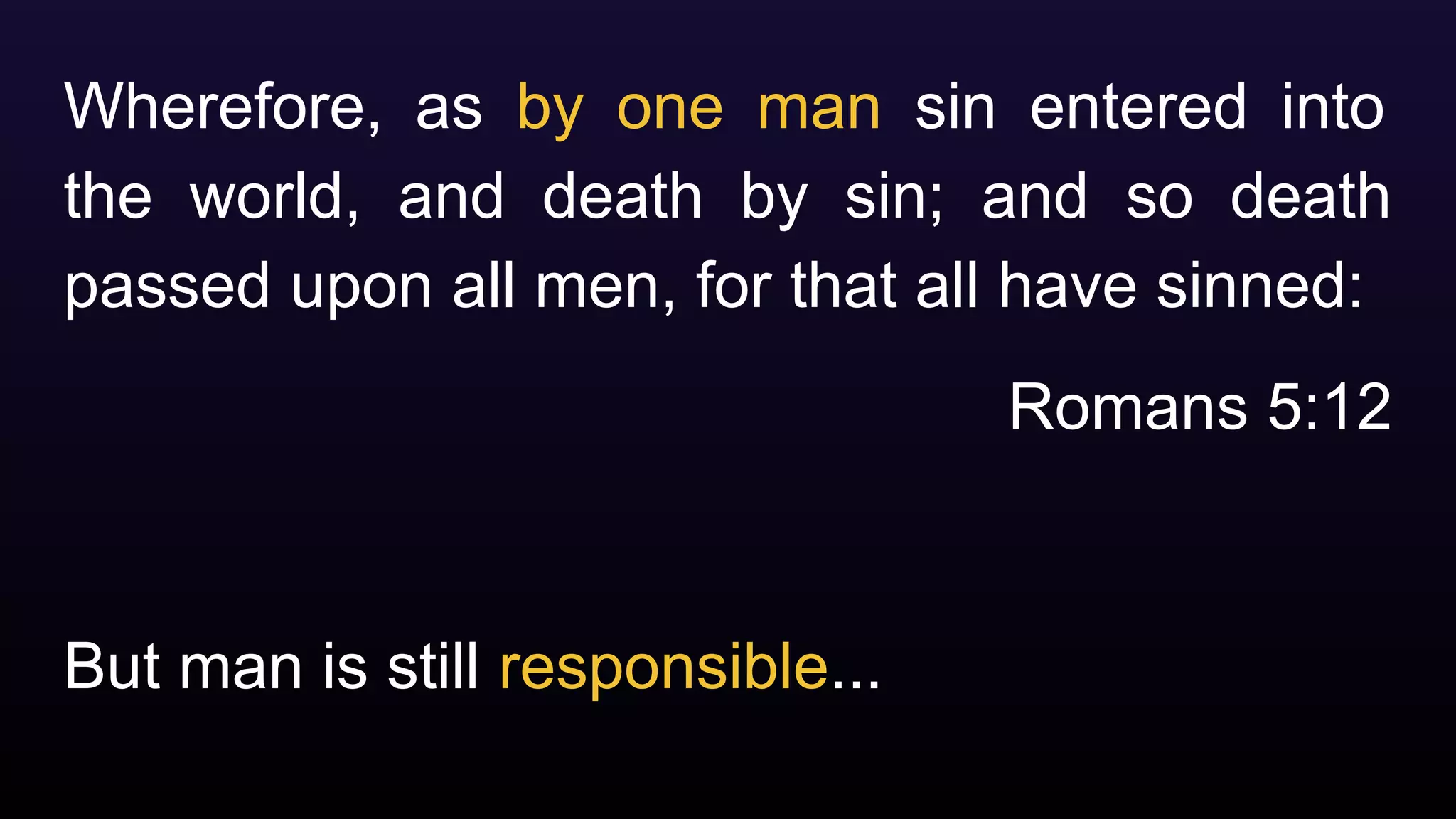 But man is still responsible...
Wherefore, as by one man sin entered into
the world, and death by sin; and so death
passed upon all men, for that all have sinned:
Romans 5:12
 