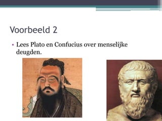 Voorbeeld 2
• Lees Plato en Confucius over menselijke
deugden.
 