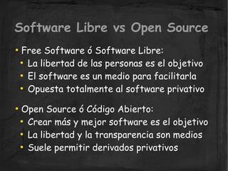Software Libre vs Open Source
    Free Software ó Software Libre:
●


      La libertad de las personas es el objetivo
   ...