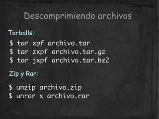 Descomprimiendo archivos
Tarballs:
$ tar xpf archivo.tar
$ tar zxpf archivo.tar.gz
$ tar jxpf archivo.tar.bz2

Zip y Rar:
...