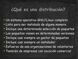 ¿Qué es una distribución?

  Un sistema operativo GNU/Linux completo
●


  Listo para ser instalado de alguna manera
●


 ...