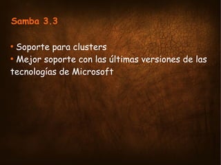 Samba 3.3

  Soporte para clusters
●


  Mejor soporte con las últimas versiones de las
●


tecnologías de Microsoft
 