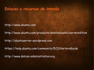 Enlaces a recursos de interés



http://www.ubuntu.com

http://www.ubuntu.com/products/whatisubuntu/serveredition

http://...