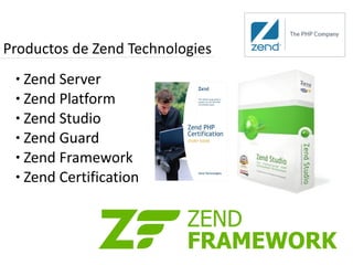 Productos de Zend Technologies
 ● Zend Server
 ● Zend Platform

 ● Zend Studio

 ● Zend Guard

 ● Zend Framework

 ● Zend Certification
 