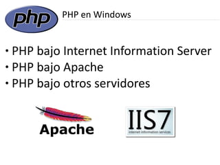 PHP en Windows


● PHP bajo Internet Information Server
● PHP bajo Apache

● PHP bajo otros servidores
 