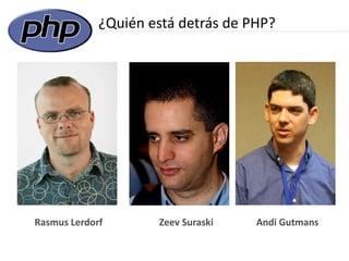 ¿Quién está detrás de PHP?




Rasmus Lerdorf       Zeev Suraski   Andi Gutmans
 