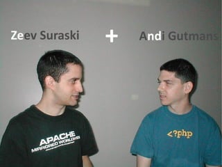 Zeev Suraski   +   Andi Gutmans
 