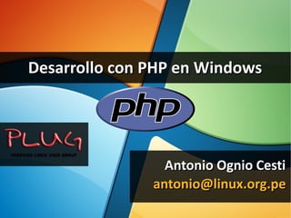 Desarrollo con PHP en Windows

              |




                    Antonio Ognio Cesti
                  antonio@linux.org.pe
 