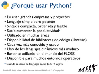 ¿Porqué usar Python?
 ● Lo usan grandes empresas y proyectos
 ● Lenguaje simple pero potente

 ● Sintaxis compacta, ordena...