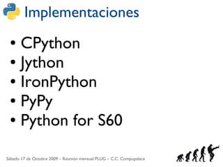 Implementaciones
 ● CPython
 ● Jython

 ● IronPython

 ● PyPy

 ● Python for S60




Sábado 17 de Octubre 2009 – Reunión m...