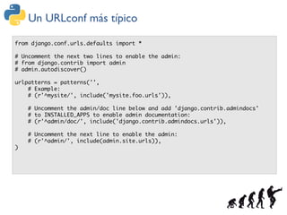 Un URLconf más típico

from django.conf.urls.defaults import *

# Uncomment the next two lines to enable the admin:
# from...