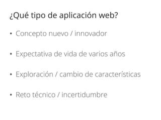 ¿Qué tipo de aplicación web?

•  Concepto nuevo / innovador

•  Expectativa de vida de varios años

•  Exploración / cambi...
