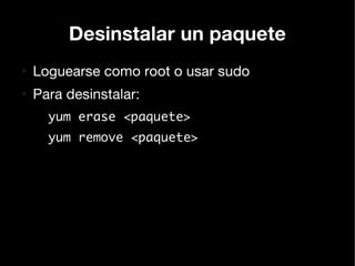 Desinstalar un paquete
●
    Loguearse como root o usar sudo
●
    Para desinstalar:
      yum erase <paquete>
      yum remove <paquete>
 
