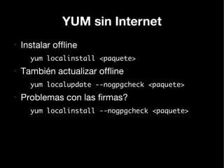 YUM sin Internet
●
    Instalar offline
      yum localinstall <paquete>
●
    También actualizar offline
      yum localu...