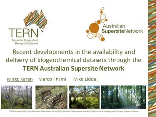 Recent developments in the availability and
delivery of biogeochemical datasets through the
TERN Australian Supersite Network
Mirko Karan Marco Fhami Mike Liddell
 