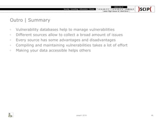 Outro | Summary
◦ Vulnerability databases help to manage vulnerabilities
◦ Different sources allow to collect a broad amount of issues
◦ Every source has some advantages and disadvantages
◦ Compiling and maintaining vulnerabilities takes a lot of effort
◦ Making your data accessible helps others
area41 2014 46
 