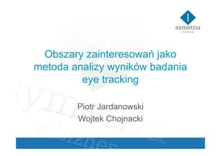 Obszary zainteresowań jako
metoda analizy wyników badania
         eye tracking

        Piotr Jardanowski
        Wojtek Chojnacki
 