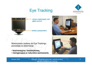 Eye Tracking




Nowoczesne zestawy do Eye Trackingu
pozwalają na obserwację:

• bezinwazyjną i bezdotykową,
• nieingerują...