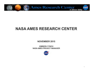 NASA AMES RESEARCH CENTER
NOVEMBER 2015
KIMBERLY FINCH
NASA AMES PROJECT MANAGER
1
 