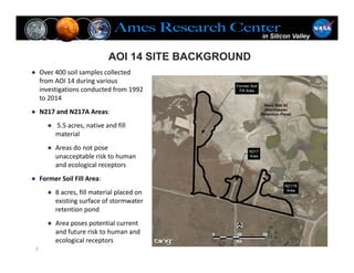AOI 14 SITE BACKGROUND
.
7
● Over 400 soil samples collected 
from AOI 14 during various 
investigations conducted from 19...
