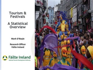 Tourism &
 Festivals
A Statistical
 Overview


  Mark O’Boyle

 Research Officer
  Fáilte Ireland




                    TITLE SLIDE
 
