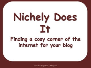 Nichely Does
It
www.thedailyspud.com | @dailyspud
Finding a cosy corner of the
internet for your blog
 