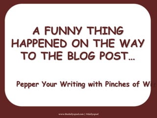 www.thedailyspud.com | @dailyspud
A FUNNY THING
HAPPENED ON THE WAY
TO THE BLOG POST…
Pepper Your Writing with Pinches of Wit
 