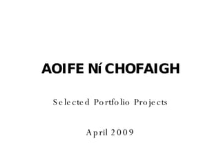 AOIFE N í CHOFAIGH Selected Portfolio Projects April 2009 