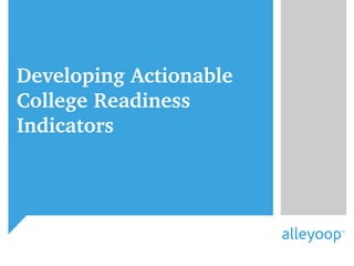 Developing Actionable 
College Readiness 
Indicators 
 