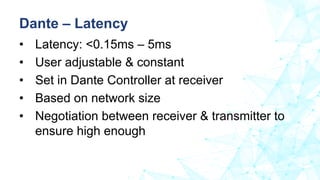 • Latency: <0.15ms – 5ms
• User adjustable & constant
• Set in Dante Controller at receiver
• Based on network size
• Nego...