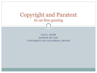 DAN L. BURK SCHOOL OF LAW UNIVERSITY OF CALIFORNIA, IRVINE Copyright and Paratext In on-line gaming 