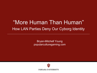 How LAN Parties Deny Our Cyborg Identity “ More Human Than Human” Bryan-Mitchell Young popularculturegaming.com 