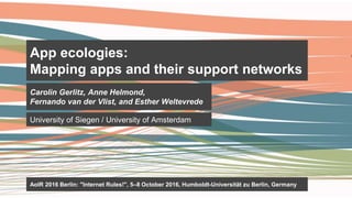 App ecologies:
Mapping apps and their support networks
Carolin Gerlitz, Anne Helmond,
Fernando van der Vlist, and Esther W...