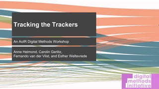 An AoIR Digital Methods Workshop
Anne Helmond, Carolin Gerlitz,
Fernando van der Vlist, and Esther Weltevrede
Tracking the Trackers
 