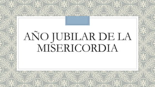 AÑO JUBILAR DE LA
MISERICORDIA
 