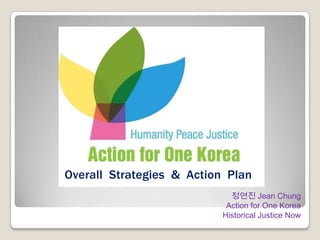 Overall Strategies & Action Plan
                             정연진 Jean Chung
                            Action for One Korea
                           Historical Justice Now
 